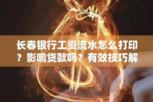 长春银行工资流水怎么打印?影响贷款吗?有效技巧解析