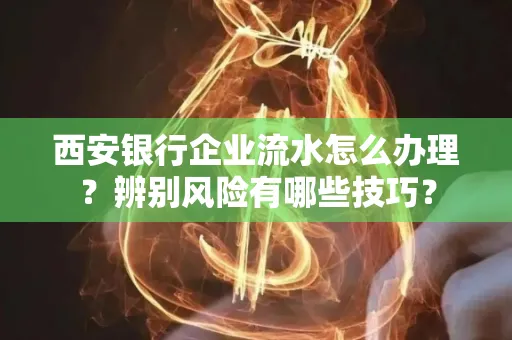 西安银行企业流水怎么办理?辨别风险有哪些技巧?