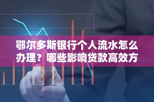 鄂尔多斯银行个人流水怎么办理?哪些影响贷款高效方法?