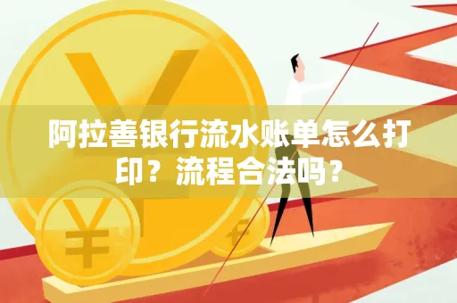 阿拉善银行流水账单怎么打印?流程合法吗?
