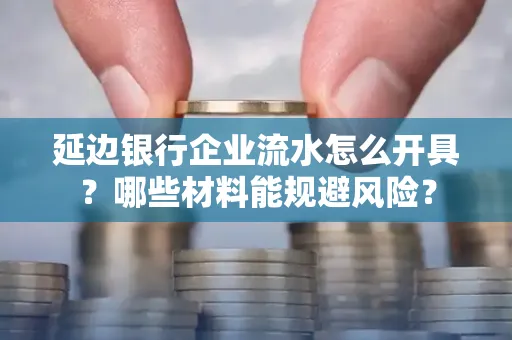 延边银行企业流水怎么开具?哪些材料能规避风险?