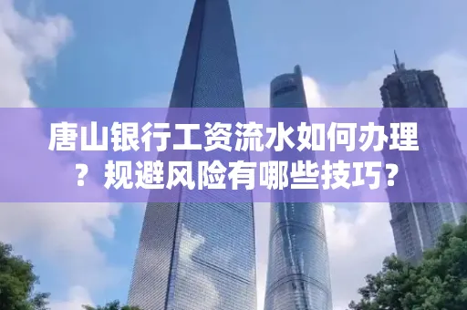 唐山银行工资流水如何办理?规避风险有哪些技巧?