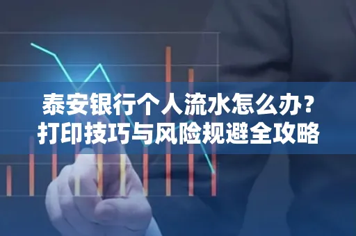 泰安银行个人流水怎么办?打印技巧与风险规避全攻略