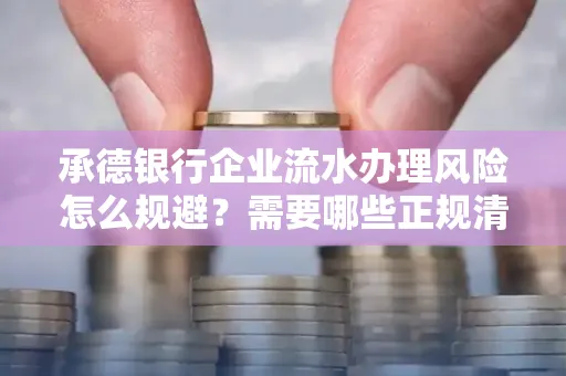 承德银行企业流水办理风险怎么规避？需要哪些正规清分策略？