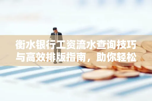 衡水银行工资流水查询技巧与高效排版指南，助你轻松通过贷款审批