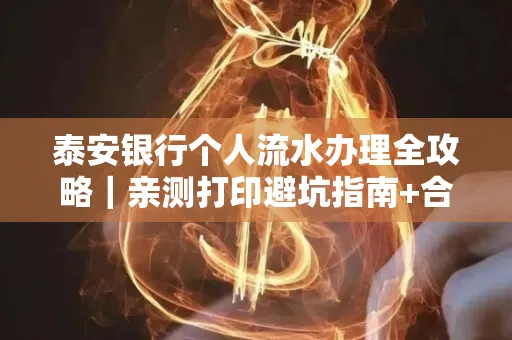 泰安银行个人流水办理全攻略｜亲测打印避坑指南+合规要点