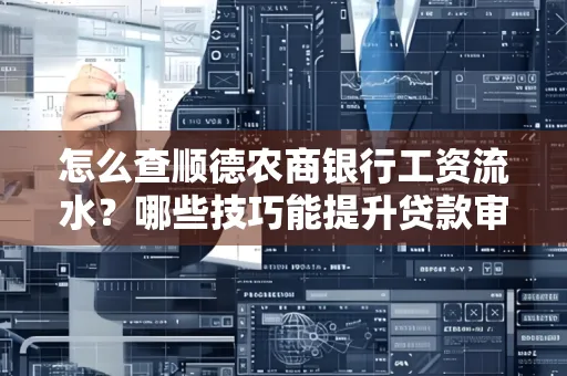 怎么查顺德农商银行工资流水?哪些技巧能提升贷款审核成功率?
