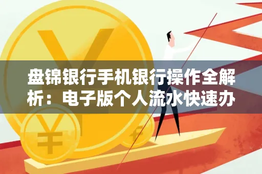 盘锦银行手机银行操作全解析：电子版个人流水快速办理指南