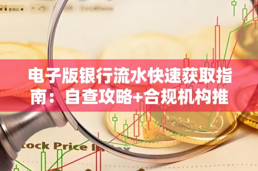 电子版银行流水快速获取指南：自查攻略+合规机构推荐
