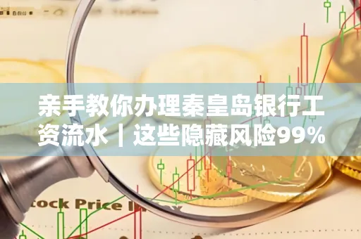 亲手教你办理秦皇岛银行工资流水|这些隐藏风险99%的人都忽略了
