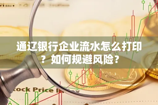 通辽银行企业流水怎么打印?如何规避风险?