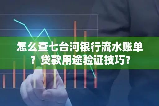 怎么查七台河银行流水账单?贷款用途验证技巧?