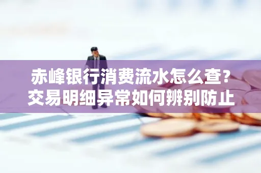 赤峰银行消费流水怎么查？交易明细异常如何辨别防止诈骗