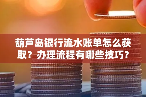 葫芦岛银行流水账单怎么获取？办理流程有哪些技巧？