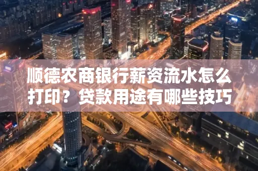 顺德农商银行薪资流水怎么打印?贷款用途有哪些技巧?