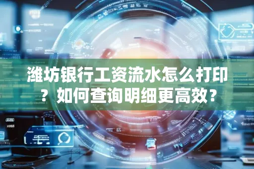 潍坊银行工资流水怎么打印?如何查询明细更高效?
