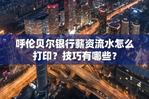 呼伦贝尔银行薪资流水怎么打印?技巧有哪些?
