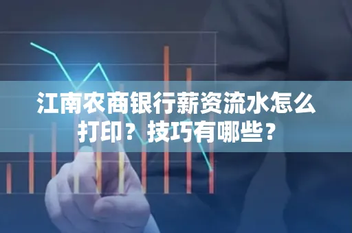 江南农商银行薪资流水怎么打印?技巧有哪些?