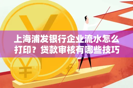 上海浦发银行企业流水怎么打印?贷款审核有哪些技巧?
