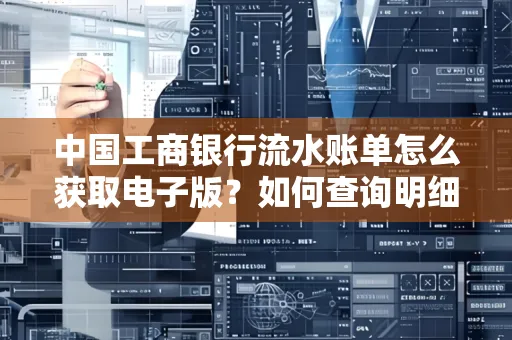 中国工商银行流水账单怎么获取电子版?如何查询明细技巧?