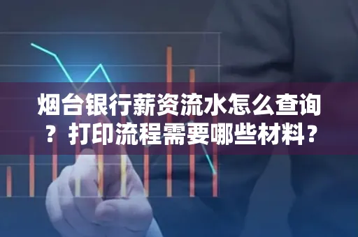 烟台银行薪资流水怎么查询?打印流程需要哪些材料?