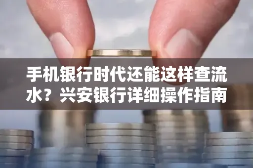 手机银行时代还能这样查流水?兴安银行详细操作指南拿走不谢