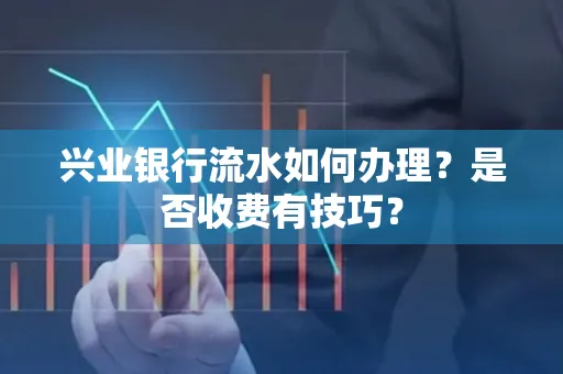 兴业银行流水如何办理?是否收费有技巧?