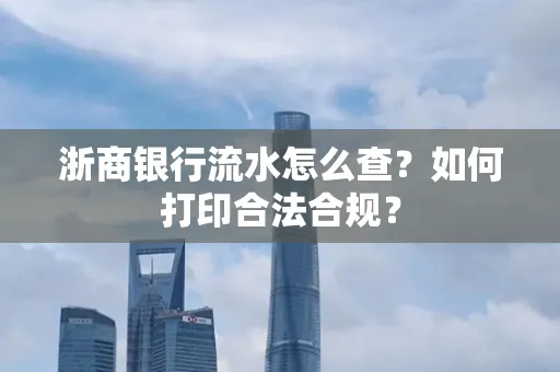 浙商银行流水怎么查?如何打印合法合规?