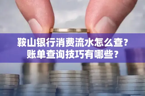 鞍山银行消费流水怎么查?账单查询技巧有哪些?