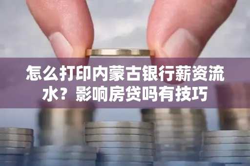 怎么打印内蒙古银行薪资流水?影响房贷吗有技巧