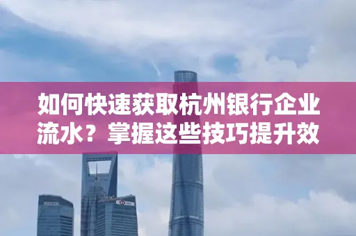 如何快速获取杭州银行企业流水?掌握这些技巧提升效率!
