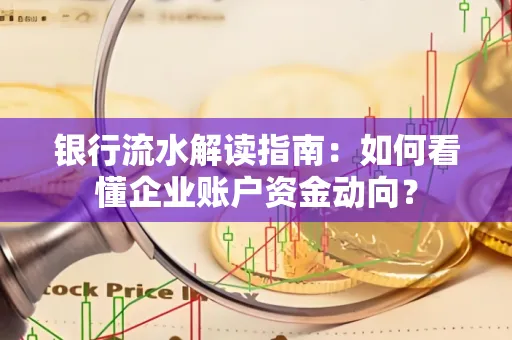 银行流水解读指南:如何看懂企业账户资金动向?