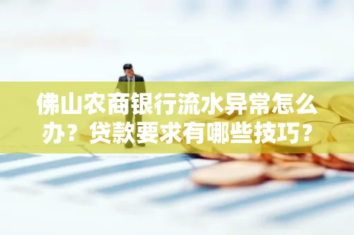 佛山农商银行流水异常怎么办?贷款要求有哪些技巧?
