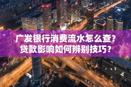 广发银行消费流水怎么查?贷款影响如何辨别技巧?
