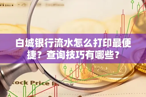 白城银行流水怎么打印最便捷?查询技巧有哪些?