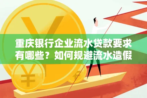 重庆银行企业流水贷款要求有哪些?如何规避流水造假风险?