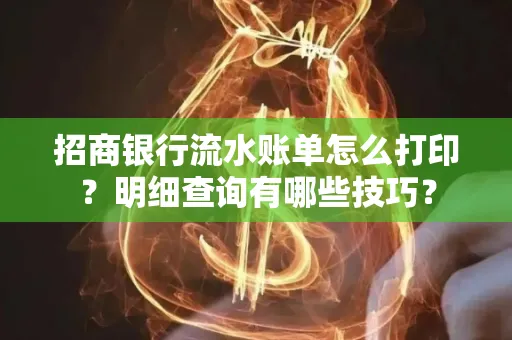 招商银行流水账单怎么打印?明细查询有哪些技巧?
