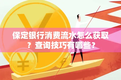保定银行消费流水怎么获取?查询技巧有哪些?