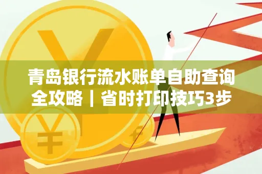 青岛银行流水账单自助查询全攻略|省时打印技巧3步搞定
