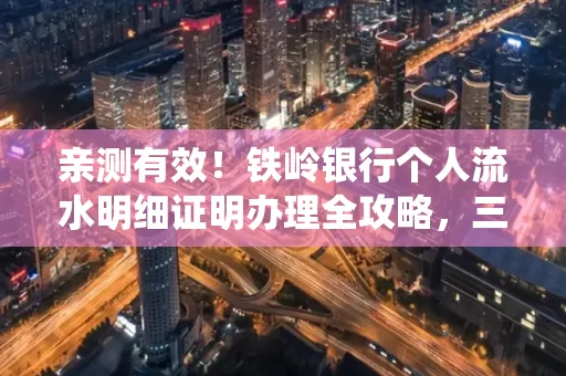 亲测有效!铁岭银行个人流水明细证明办理全攻略,三天拿证不绕路