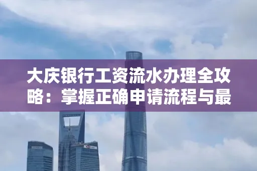 大庆银行工资流水办理全攻略:掌握正确申请流程与最优查询工具