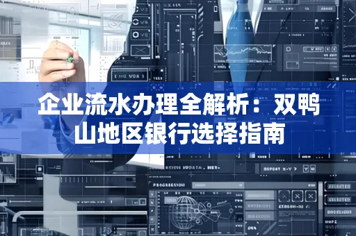 企业流水办理全解析:双鸭山地区银行选择指南