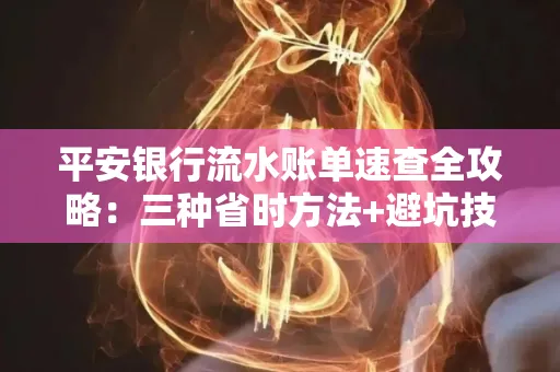 平安银行流水账单速查全攻略:三种省时方法+避坑技巧