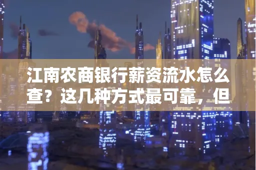 江南农商银行薪资流水怎么查?这几种方式最可靠,但要当心这些隐患!
