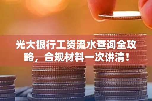 光大银行工资流水查询全攻略,合规材料一次讲清!