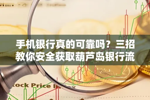 手机银行真的可靠吗?三招教你安全获取葫芦岛银行流水凭证