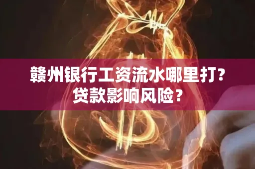 赣州银行工资流水哪里打?贷款影响风险?