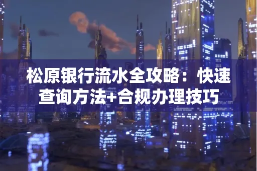 松原银行流水全攻略:快速查询方法+合规办理技巧