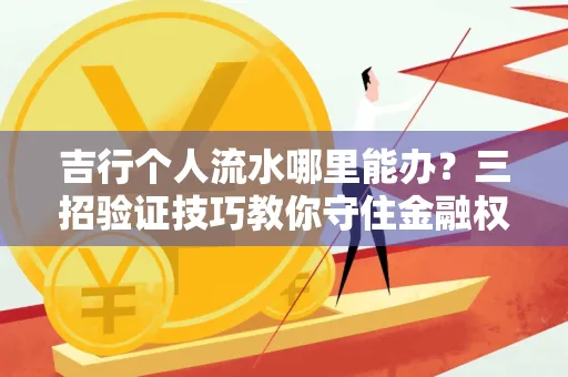 吉行个人流水哪里能办?三招验证技巧教你守住金融权益
