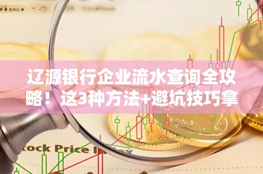 辽源银行企业流水查询全攻略!这3种方法+避坑技巧拿好不谢